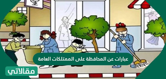 عبارات عن المحافظة على الممتلكات العامة , نبذه عن الممتلكات العامه و المحافظه عليها